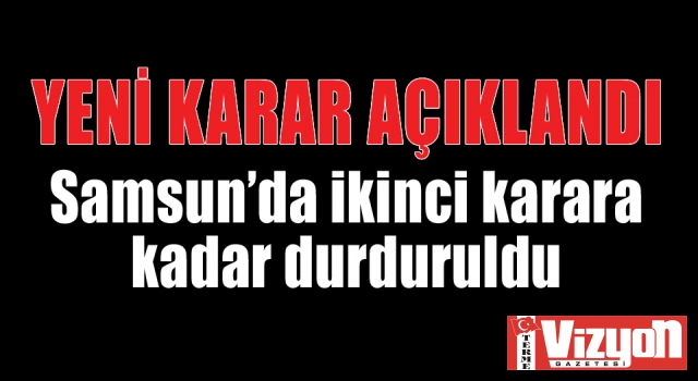 Samsun’da ikinci karara kadar durduruldu