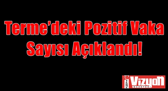 Terme’deki Pozitif Vaka Sayısı Açıklandı!