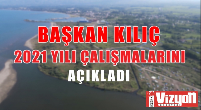 Başkan Kılıç 2021 yılı çalışmalarını açıkladı