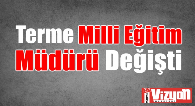 Terme Milli Eğitim Müdürü Değişti!