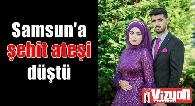 Samsun'a şehit ateşi düştü