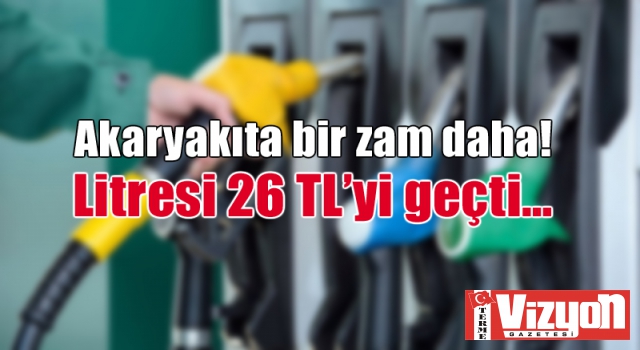 Akaryakıta bir zam daha! Litresi 26 TL’yi geçti…