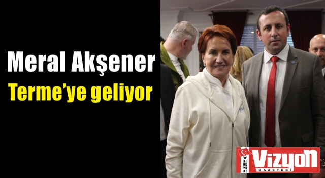 Meral Akşener Terme’ye geliyor