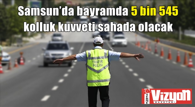 Samsun’da bayramda 5 bin 545 kolluk kuvveti sahada olacak