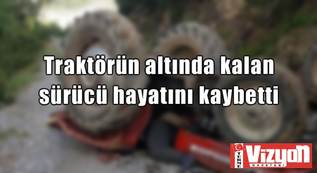 Traktörün altında kalan sürücü hayatını kaybetti