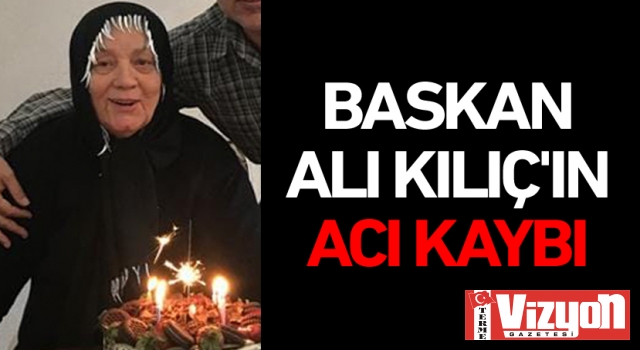 Başkan Ali Kılıç’ın acı kaybı