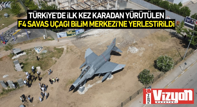 Türkiye’de ilk kez karadan yürütülen F4 savaş uçağı Bilim Merkezi’ne yerleştirildi