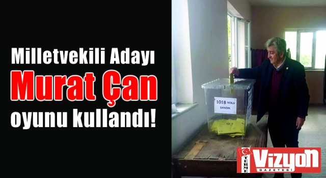 Milletvekili Adayı Murat Çan oyunu kullandı!