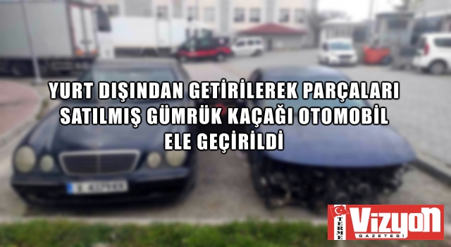 Yurt dışından getirilerek parçaları satılmış gümrük kaçağı 2 otomobil ele geçirildi