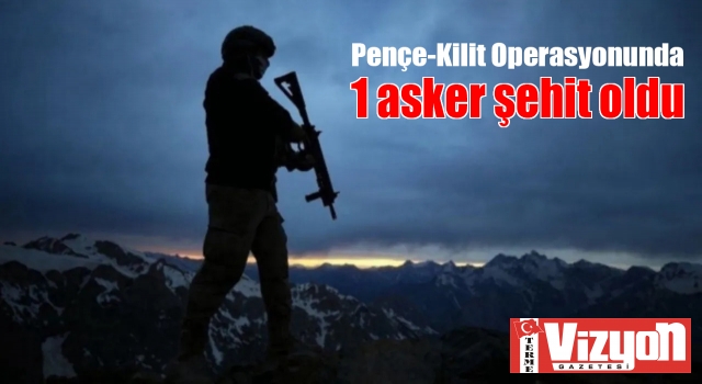 Pençe-Kilit Operasyonunda 1 asker şehit oldu