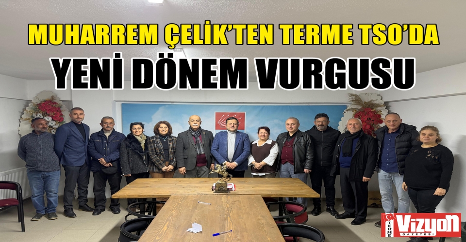 Muharrem Çelik’ten Terme TSO’da Yeni Dönem Vurgusu