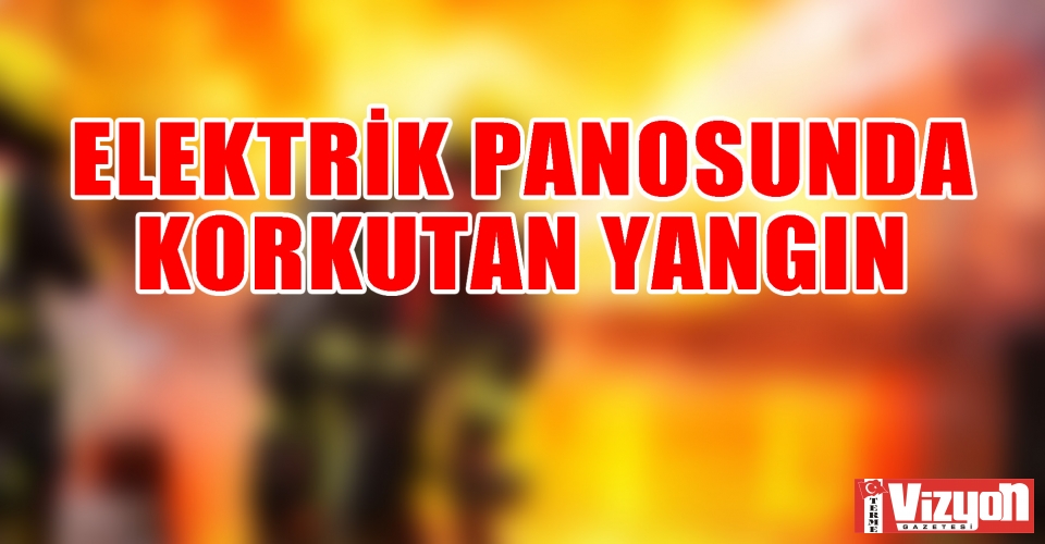 ELEKTRİK PANOSUNDA KORKUTAN YANGIN