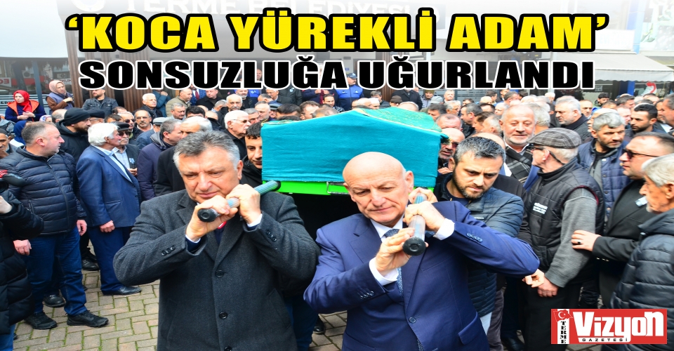 ‘KOCA YÜREKLİ ADAM’ SONSUZLUĞA UĞURLANDI