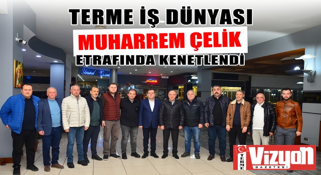 TERME İŞ DÜNYASI MUHARREM ÇELİK ETRAFINDA KENETLENDİ