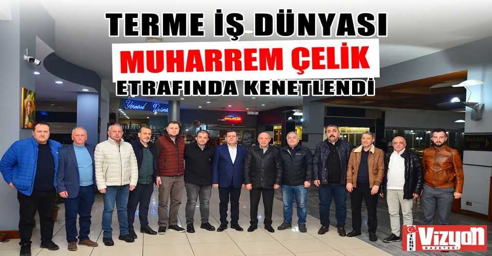 TERME İŞ DÜNYASI MUHARREM ÇELİK ETRAFINDA KENETLENDİ