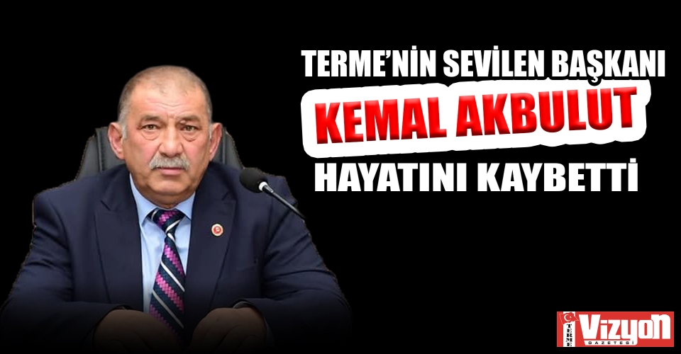 TERME’NİN SEVİLEN BAŞKANI KEMAL AKBULUT HAYATINI KAYBETTİ