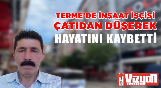 Terme’de inşaat işçisi çatıdan düşerek hayatını kaybetti