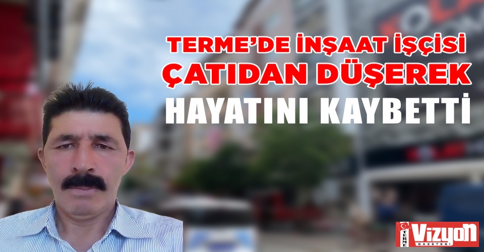 Terme’de inşaat işçisi çatıdan düşerek hayatını kaybetti