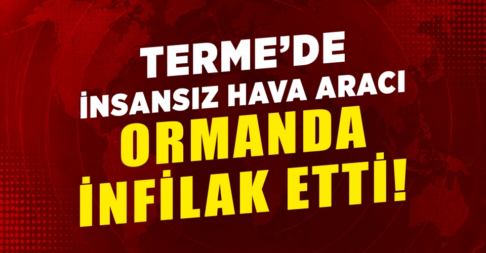 Terme’de insansız hava aracı ormanda infilak etti!