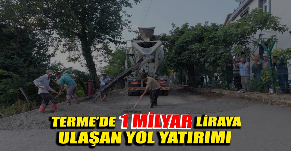 BAŞKAN ŞENOL KUL: “TERME'DE YOL YATIRIMLARIMIZ 1 MİLYAR LİRAYA ULAŞTI”