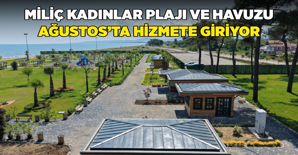 MİLİÇ KADINLAR PLAJI VE HAVUZU AĞUSTOS’TA HİZMETE GİRİYOR