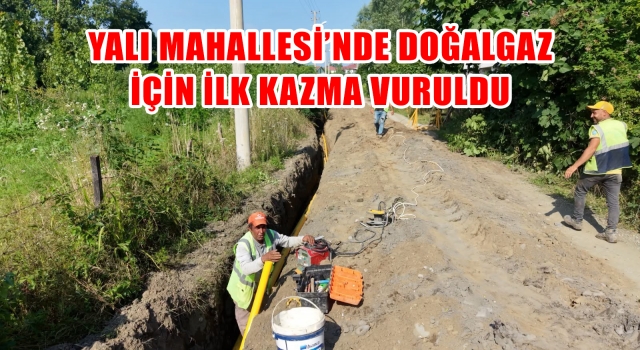 YALI MAHALLESİ’NDE DOĞALGAZ İÇİN İLK KAZMA VURULDU