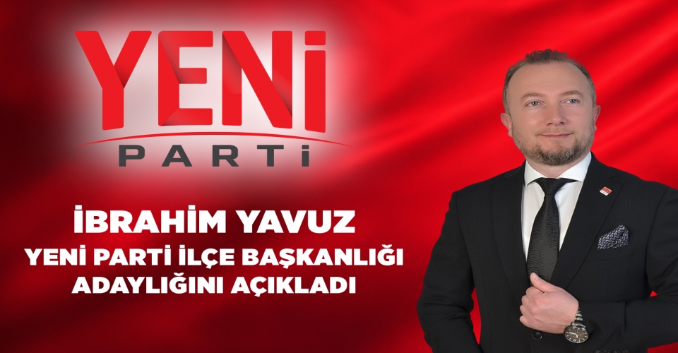 İbrahim Yavuz, Yeni Parti İlçe Başkanlığı Adaylığını Açıkladı