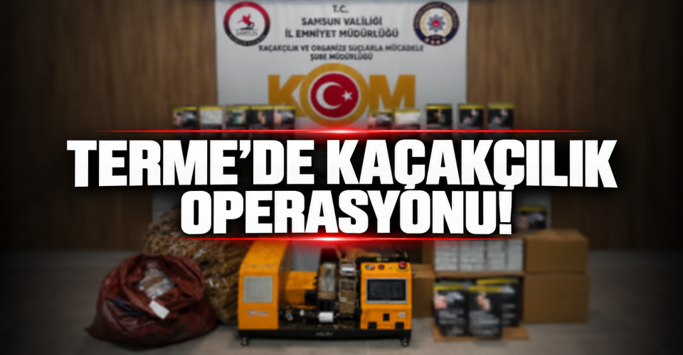TERME’DE KAÇAKÇILIK OPERASYONU!