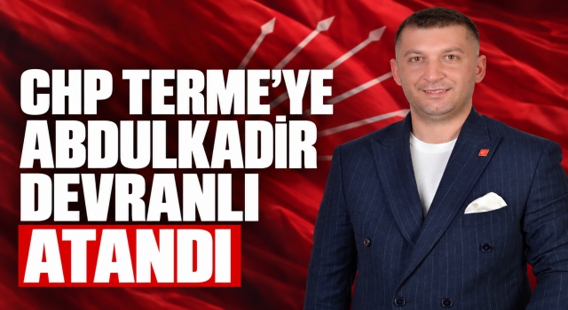 CHP Terme’ye Abdulkadir Devranlı Atandı