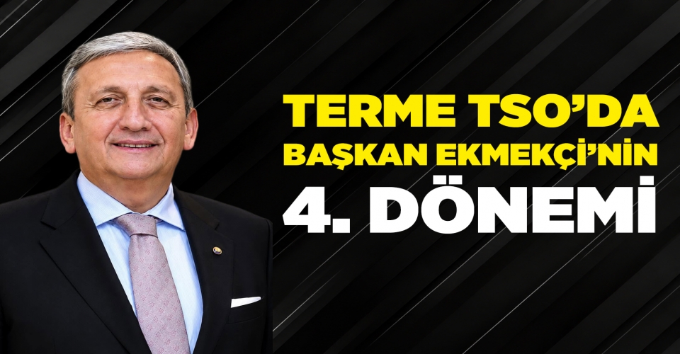 TERME TSO’DA BAŞKAN EKMEKÇİ’NİN 4. DÖNEMİ