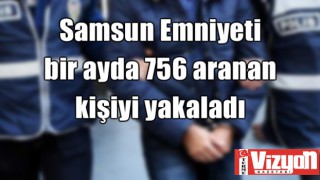 Samsun Emniyeti bir ayda 756 aranan kişiyi yakaladı