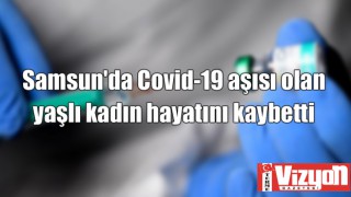 Samsun'da Covid-19 aşısı olan yaşlı kadın aynı gün hayatını kaybetti