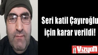 Seri katil Çayıroğlu için karar verildi!