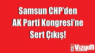 Samsun CHP’den AK Parti Kongresi’ne Sert Çıkış!