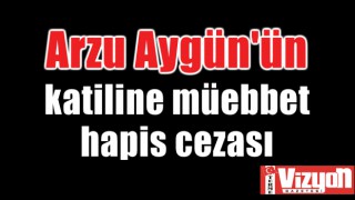 Arzu Aygün'ün katiline müebbet hapis