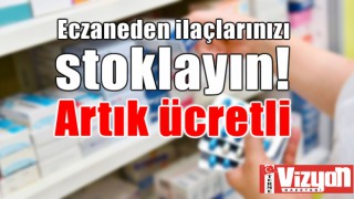 Eczaneden ilaçlarınızı stoklayın! Artık ücretli