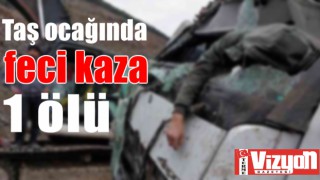 Taş ocağında feci kaza: 1 ölü