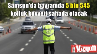 Samsun’da bayramda 5 bin 545 kolluk kuvveti sahada olacak