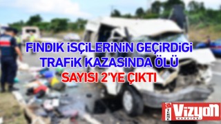 Fındık işçilerinin geçirdiği kazada ölü sayısı 2’ye çıktı