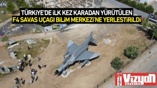 Türkiye’de ilk kez karadan yürütülen F4 savaş uçağı Bilim Merkezi’ne yerleştirildi