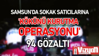 Samsun'da sokak satıcılarına 'Kökünü Kurutma Operasyonu': 94 gözaltı