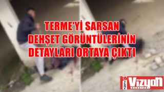 TERME'Yİ SARSAN DEHŞET GÖRÜNTÜLERİNİN DETAYLARI ORTAYA ÇIKTI!