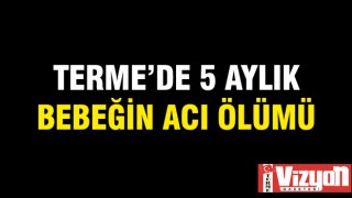 TERME'DE 5 AYLIK BEBEĞİN ACI ÖLÜMÜ