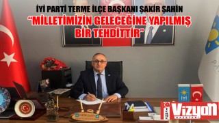 İYİ PARTİLİ ŞAKİR ŞAHİN: “MİLLETİMİZİN GELECEĞİNE YAPILMIŞ BİR TEHDİTTİR”