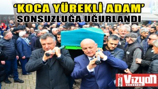 ‘KOCA YÜREKLİ ADAM’ SONSUZLUĞA UĞURLANDI