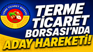 TERME TİCARET BORSASI’NDA ADAY HAREKETİ!