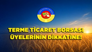 TERME TİCARET BORSASI ÜYELERİNİN DİKKATİNE!