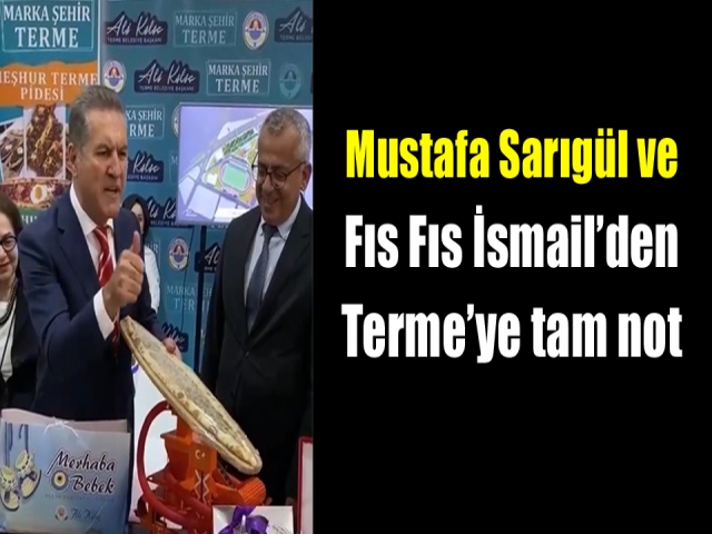 Mustafa Sarıgül ve Fıs Fıs İsmail’den Terme’ye tam not