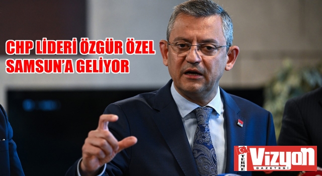 Özgür Özel Samsun’a geliyor