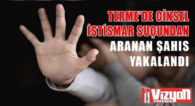 Terme’de cinsel istismar suçundan aranan şahıs yakalandı